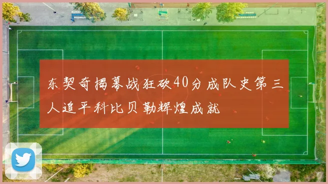 东契奇揭幕战狂砍40分成队史第三人追平科比贝勒辉煌成就
