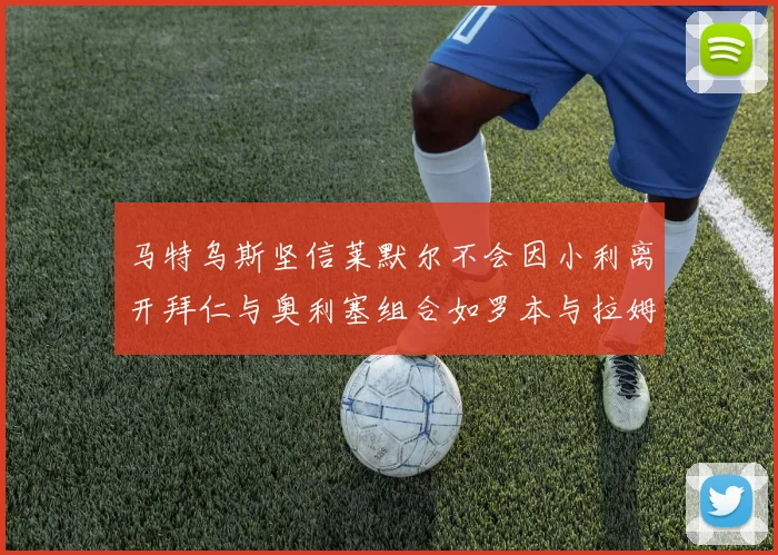 马特乌斯坚信莱默尔不会因小利离开拜仁与奥利塞组合如罗本与拉姆