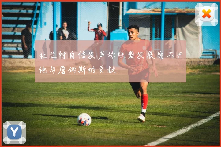 杜兰特自信发声称联盟发展离不开他与詹姆斯的贡献