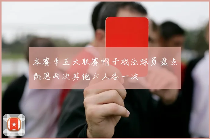 本赛季五大联赛帽子戏法球员盘点凯恩两次其他六人各一次