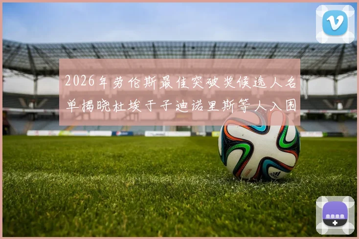 2026年劳伦斯最佳突破奖候选人名单揭晓杜埃于子迪诺里斯等人入围