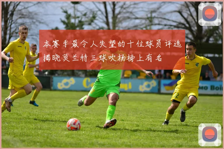 本赛季最令人失望的十位球员评选揭晓莫兰特三球吹杨榜上有名