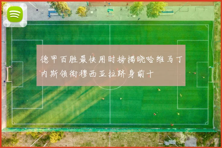 德甲百胜最快用时榜揭晓哈维马丁内斯领衔穆西亚拉跻身前十
