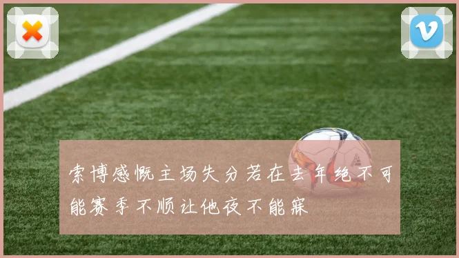 索博感慨主场失分若在去年绝不可能赛季不顺让他夜不能寐