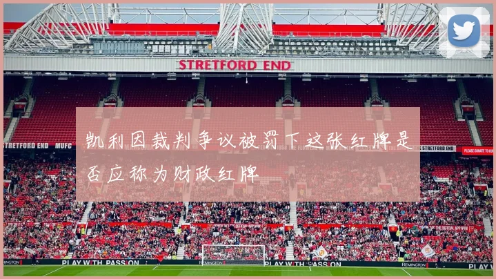 凯利因裁判争议被罚下这张红牌是否应称为财政红牌