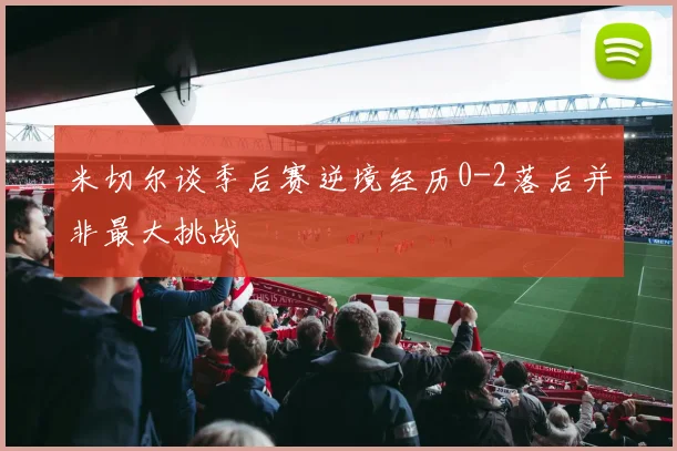 米切尔谈季后赛逆境经历0-2落后并非最大挑战