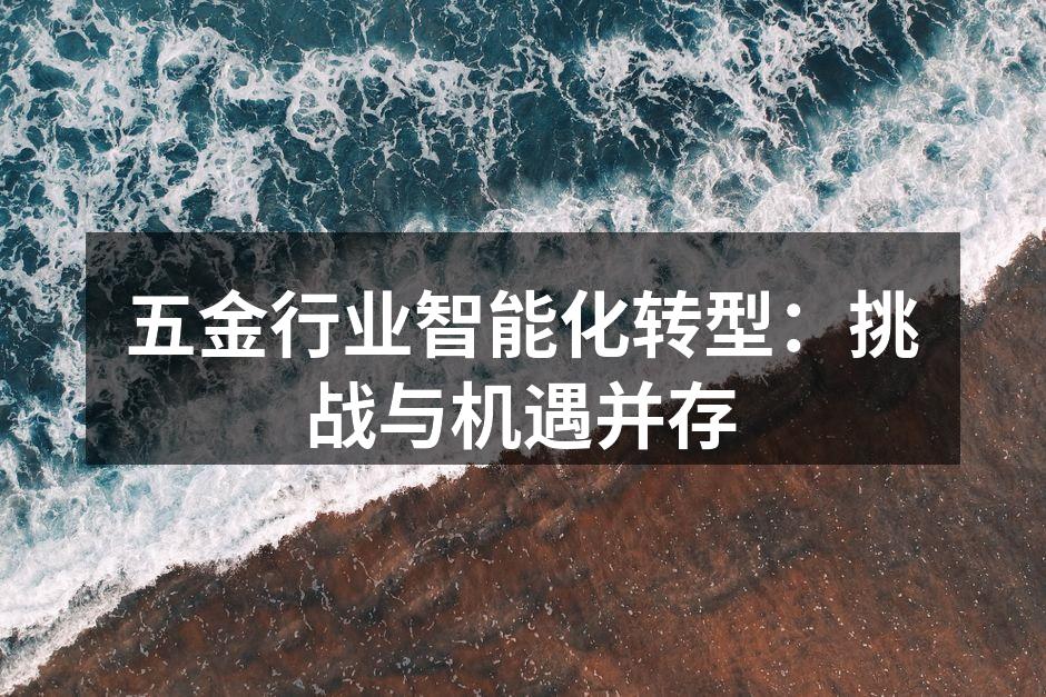 五金行业智能化转型：挑战与机遇并存