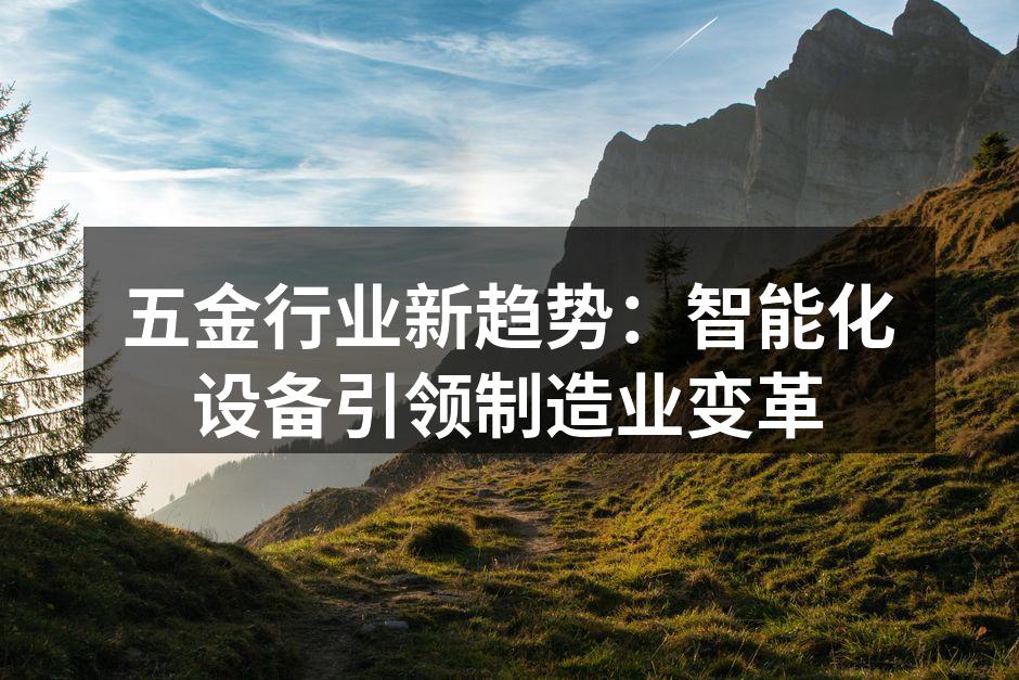 五金行业新趋势：智能化设备引领制造业变革